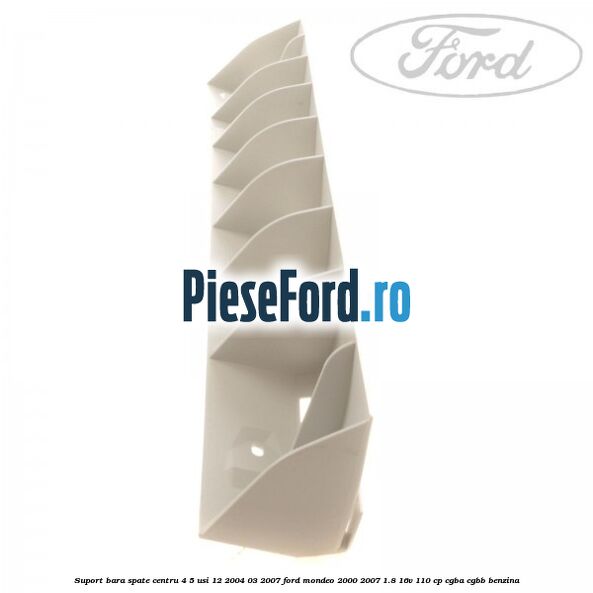 Suport bara spate centru 4/5 usi 12/2004-03/2007 Ford Mondeo 2000-2007 1.8 16V 110 cp Suport bara spate centru 4/5 usi 12/2004-03/2007 Ford Mondeo 2000-2007 1.8 16V 110 cp CGBA, CGBB benzina