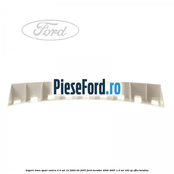 Suport bara spate centru 4/5 usi 12/2004-03/2007 Ford Mondeo 2000-2007 1.8 SCi 130 cp CFBA benzina