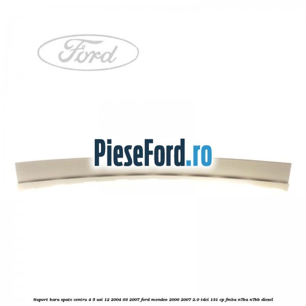 Suport bara spate centru 4/5 usi 12/2004-03/2007 Ford Mondeo 2000-2007 2.0 TDCi 131 cp FMBA, N7BA, N7BB diesel