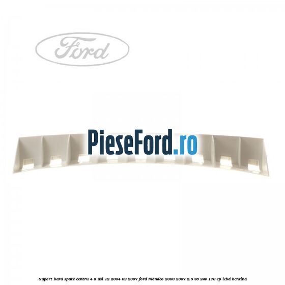 Suport bara spate centru 4/5 usi 12/2004-03/2007 Ford Mondeo 2000-2007 2.5 V6 24V 170 cp Suport bara spate centru 4/5 usi 12/2004-03/2007 Ford Mondeo 2000-2007 2.5 V6 24V 170 cp LCBD benzina