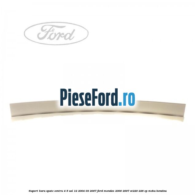Suport bara spate centru 4/5 usi 12/2004-03/2007 Ford Mondeo 2000-2007 ST220 226 cp MEBA benzina