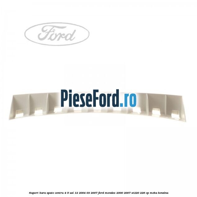 Suport bara spate centru 4/5 usi 12/2004-03/2007 Ford Mondeo 2000-2007 ST220 226 cp MEBA benzina
