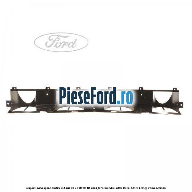 Suport bara spate centru 4/5 usi an 10/2010-12/2014 Ford Mondeo 2008-2014 1.6 Ti 110 cp RHBA benzina