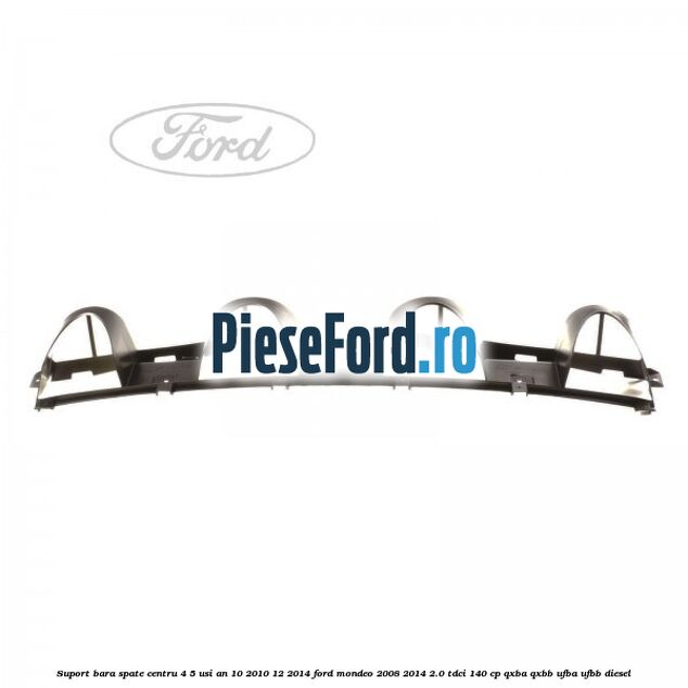 Suport bara spate centru 4/5 usi an 10/2010-12/2014 Ford Mondeo 2008-2014 2.0 TDCi 140 cp QXBA, QXBB, UFBA, UFBB diesel