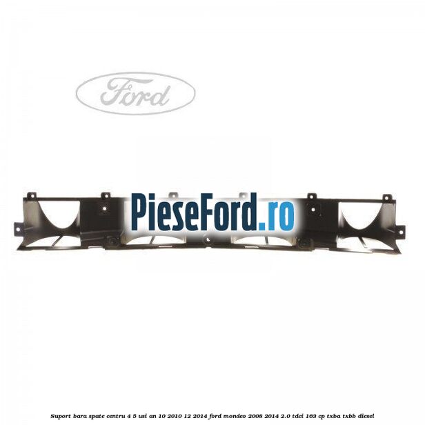 Suport bara spate centru 4/5 usi an 10/2010-12/2014 Ford Mondeo 2008-2014 2.0 TDCi 163 cp TXBA, TXBB diesel