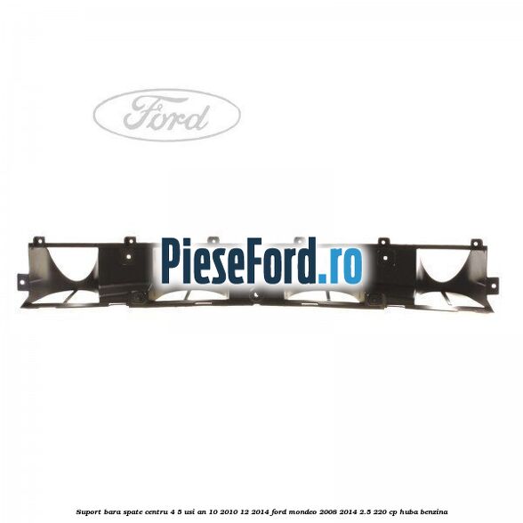 Suport bara spate centru 4/5 usi an 10/2010-12/2014 Ford Mondeo 2008-2014 2.5 220 cp HUBA benzina