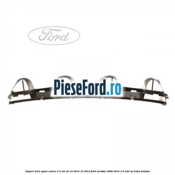 Suport bara spate centru 4/5 usi an 10/2010-12/2014 Ford Mondeo 2008-2014 2.5 220 cp Suport bara spate centru 4/5 usi an 10/2010-12/2014 Ford Mondeo 2008-2014 2.5 220 cp HUBA benzina