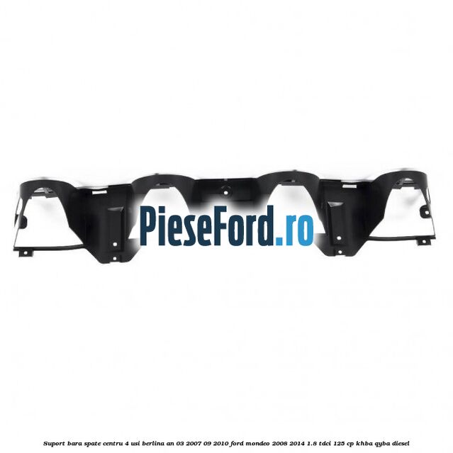 Suport bara spate centru 4 usi berlina an 03/2007-09/2010 Ford Mondeo 2008-2014 1.8 TDCi 125 cp KHBA, QYBA diesel