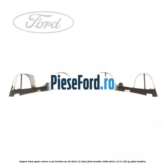 Suport bara spate centru 4 usi berlina an 09/2010-12/2014 Ford Mondeo 2008-2014 1.6 Ti 125 cp Suport bara spate centru 4 usi berlina an 09/2010-12/2014 Ford Mondeo 2008-2014 1.6 Ti 125 cp PNBA benzina