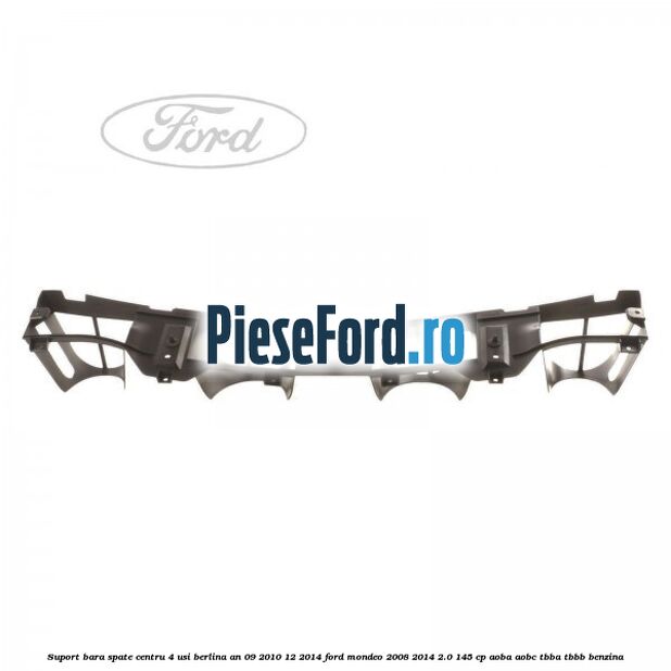 Suport bara spate centru 4 usi berlina an 09/2010-12/2014 Ford Mondeo 2008-2014 2.0 145 cp AOBA, AOBC, TBBA, TBBB benzina