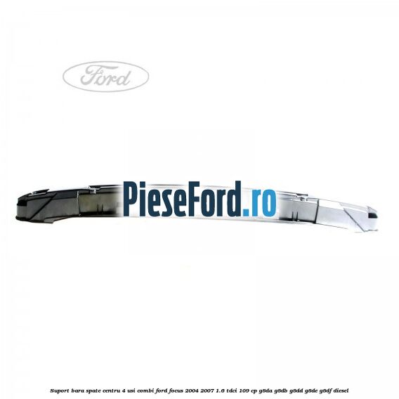 Suport bara spate centru 4 usi combi Ford Focus 2004-2007 1.6 TDCi 109 cp G8DA, G8DB, G8DD, G8DE, G8DF diesel