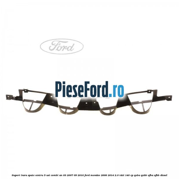 Suport bara spate centru 5 usi combi an 03/2007-09/2010 Ford Mondeo 2008-2014 2.0 TDCi 140 cp QXBA, QXBB, UFBA, UFBB diesel