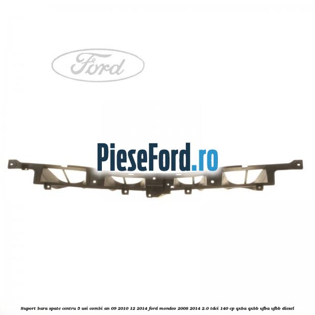 Suport bara spate centru 5 usi combi an 09/2010-12/2014 Ford Mondeo 2008-2014 2.0 TDCi 140 cp QXBA, QXBB, UFBA, UFBB diesel