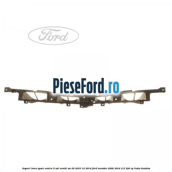 Suport bara spate centru 5 usi combi an 09/2010-12/2014 Ford Mondeo 2008-2014 2.5 220 cp HUBA benzina