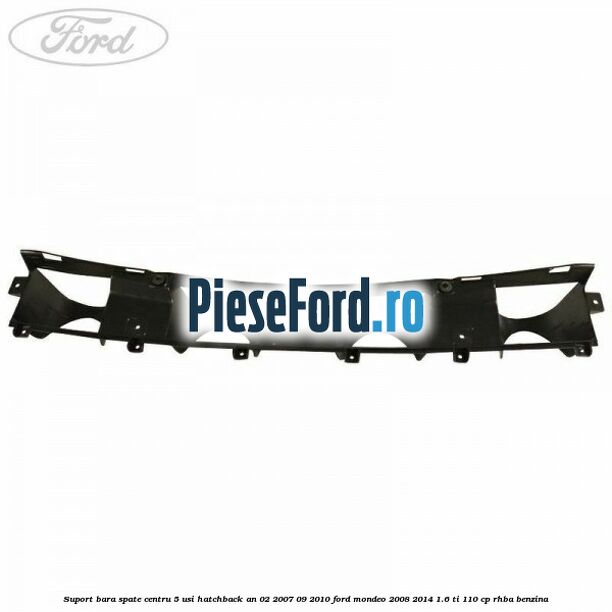 Suport bara spate centru 5 usi hatchback an 02/2007-09/2010 Ford Mondeo 2008-2014 1.6 Ti 110 cp RHBA benzina