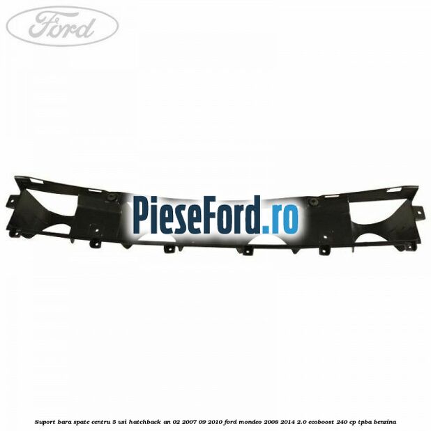 Suport bara spate centru 5 usi hatchback an 02/2007-09/2010 Ford Mondeo 2008-2014 2.0 EcoBoost 240 cp Suport bara spate centru 5 usi hatchback an 02/2007-09/2010 Ford Mondeo 2008-2014 2.0 EcoBoost 240 cp TPBA benzina