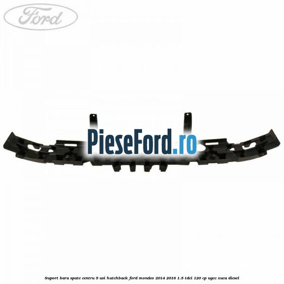 Suport bara spate centru 5 usi hatchback Ford Mondeo 2014-2018 1.5 TDCi 120 cp UGCC, XUCA diesel
