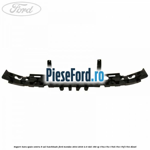 Suport bara spate centru 5 usi hatchback Ford Mondeo 2014-2018 2.0 TDCi 150 cp Suport bara spate centru 5 usi hatchback Ford Mondeo 2014-2018 2.0 TDCi 150 cp T7CA, T7CC, T7CD, T7CE, T7CF, T7CN diesel
