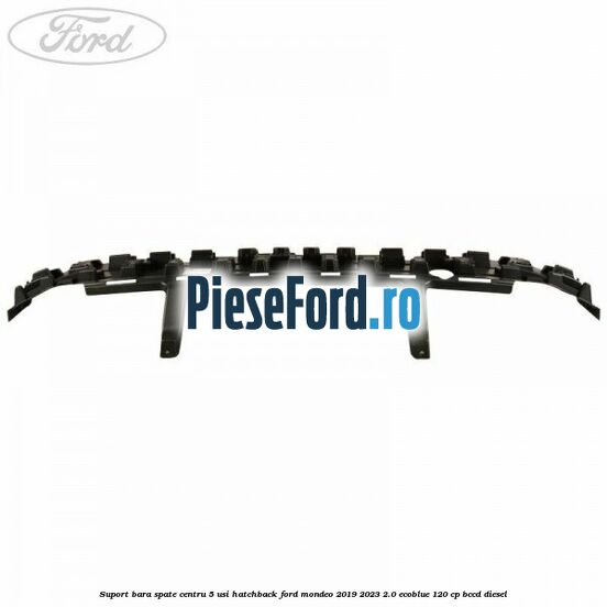 Suport bara spate centru 5 usi hatchback Ford Mondeo 2019-2023 2.0 EcoBlue 120 cp BCCD diesel