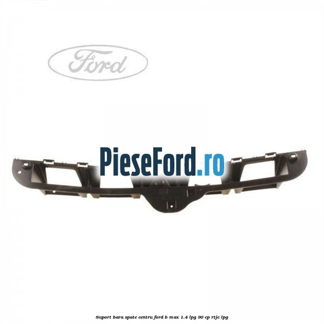 Suport bara spate centru Ford B-Max 1.4 LPG 90 cp RTJC LPG
