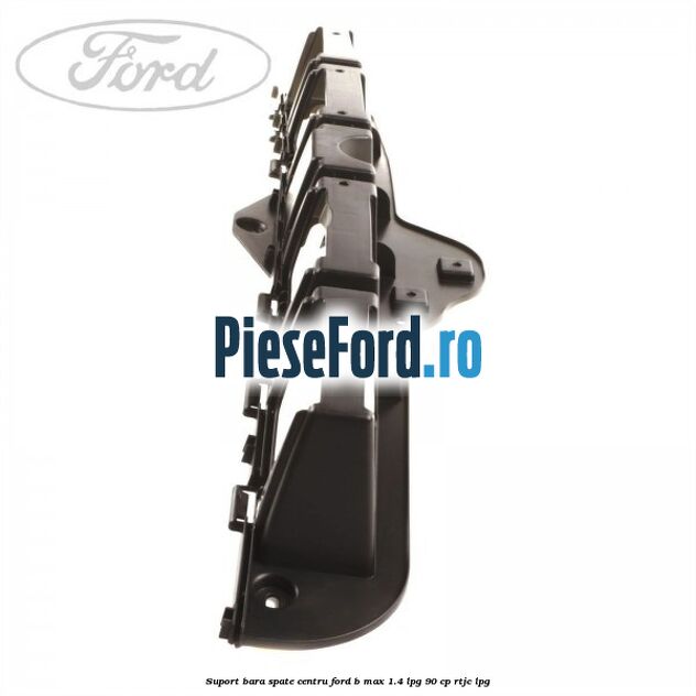 Suport bara spate centru Ford B-Max 1.4 LPG 90 cp RTJC LPG