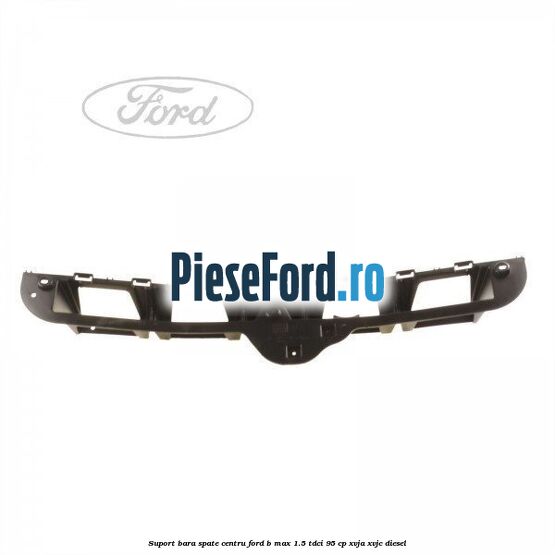 Suport bara spate centru Ford B-Max 1.5 TDCi 95 cp XVJA, XVJC diesel