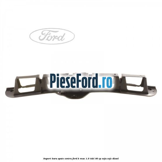 Suport bara spate centru Ford B-Max 1.5 TDCi 95 cp XVJA, XVJC diesel