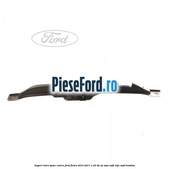 Suport bara spate centru Ford Fiesta 2013-2017 1.25 82 cp SNJA, SNJB, SNJC, SNJD benzina