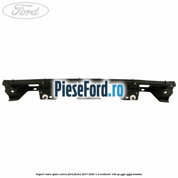 Suport bara spate centru Ford Fiesta 2017-2023 1.0 EcoBoost 140 cp Suport bara spate centru Ford Fiesta 2017-2023 1.0 EcoBoost 140 cp YYJE, YYJG benzina