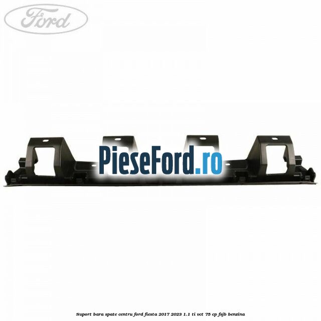 Suport bara spate centru Ford Fiesta 2017-2023 1.1 Ti-VCT 75 cp Suport bara spate centru Ford Fiesta 2017-2023 1.1 Ti-VCT 75 cp FSJB benzina