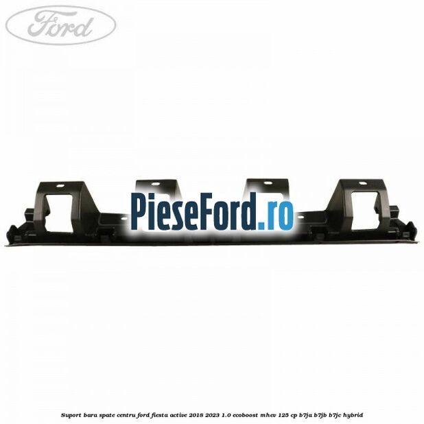 Suport bara spate centru Ford Fiesta Active 2018-2023 1.0 EcoBoost mHEV 125 cp Suport bara spate centru Ford Fiesta Active 2018-2023 1.0 EcoBoost mHEV 125 cp B7JA, B7JB, B7JC Hybrid