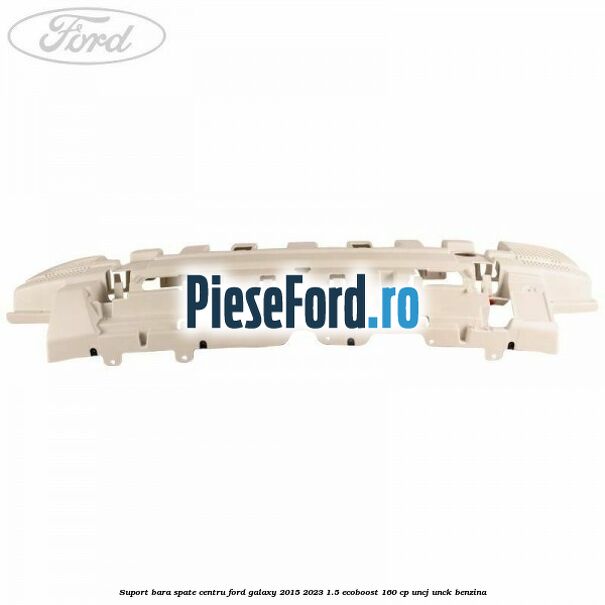 Suport bara spate centru Ford Galaxy 2015-2023 1.5 EcoBoost 160 cp UNCJ, UNCK benzina