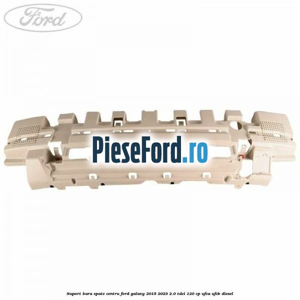 Suport bara spate centru Ford Galaxy 2015-2023 2.0 TDCi 120 cp Suport bara spate centru Ford Galaxy 2015-2023 2.0 TDCi 120 cp UFCA, UFCB diesel