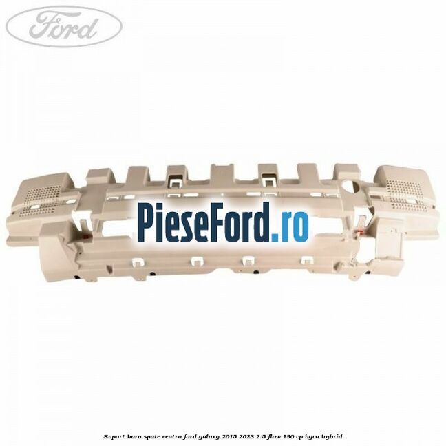 Suport bara spate centru Ford Galaxy 2015-2023 2.5 FHEV 190 cp BGCA hybrid