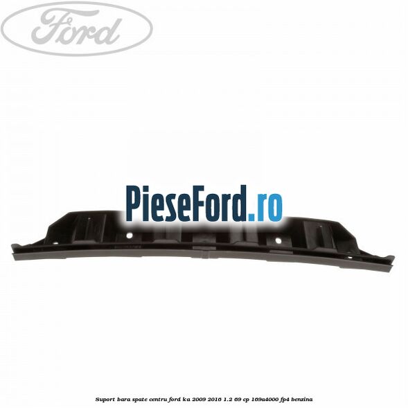 Suport bara spate centru Ford Ka 2009-2016 1.2 69 cp 169A4000, FP4 benzina