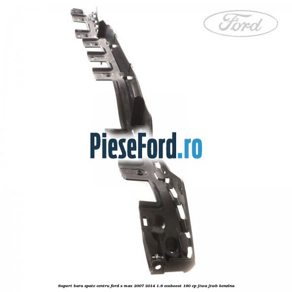 Suport bara spate centru Ford S-Max 2007-2014 1.6 EcoBoost 160 cp JTWA, JTWB benzina