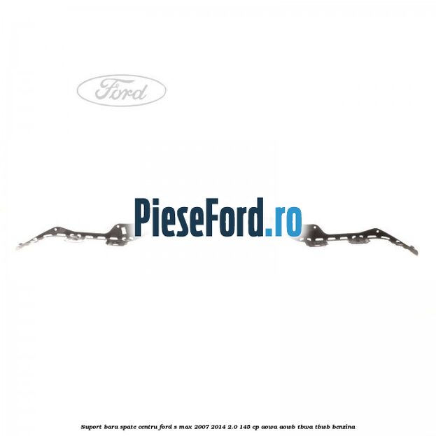 Suport bara spate centru Ford S-Max 2007-2014 2.0 145 cp AOWA, AOWB, TBWA, TBWB benzina