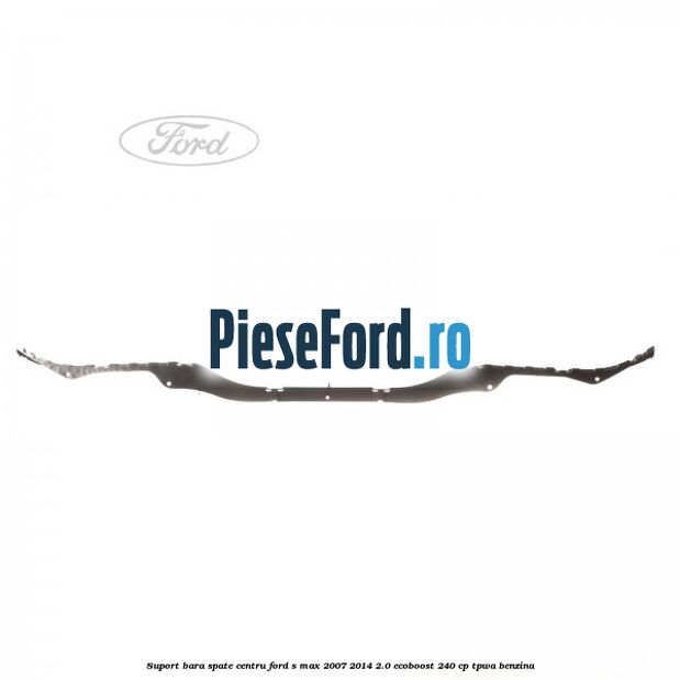 Suport bara spate centru Ford S-Max 2007-2014 2.0 EcoBoost 240 cp TPWA benzina