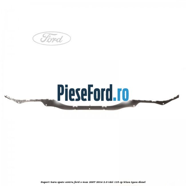Suport bara spate centru Ford S-Max 2007-2014 2.0 TDCi 115 cp KLWA, TYWA diesel