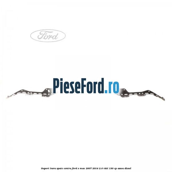 Suport bara spate centru Ford S-Max 2007-2014 2.0 TDCi 130 cp AZWA diesel
