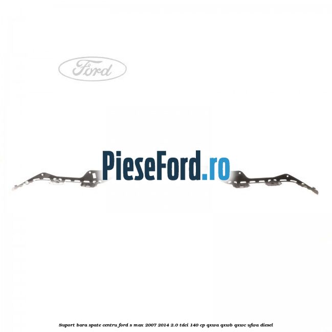 Suport bara spate centru Ford S-Max 2007-2014 2.0 TDCi 140 cp QXWA, QXWB, QXWC, UFWA diesel