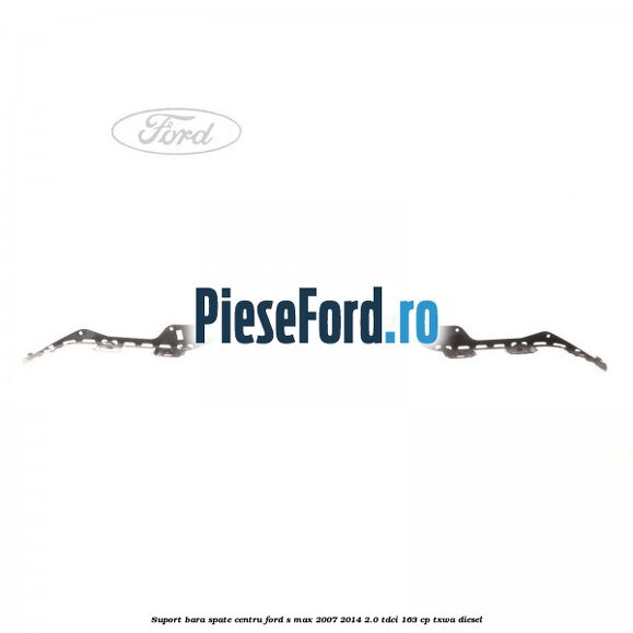 Suport bara spate centru Ford S-Max 2007-2014 2.0 TDCi 163 cp TXWA diesel