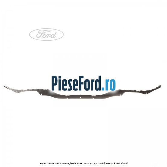 Suport bara spate centru Ford S-Max 2007-2014 2.2 TDCi 200 cp KNWA diesel