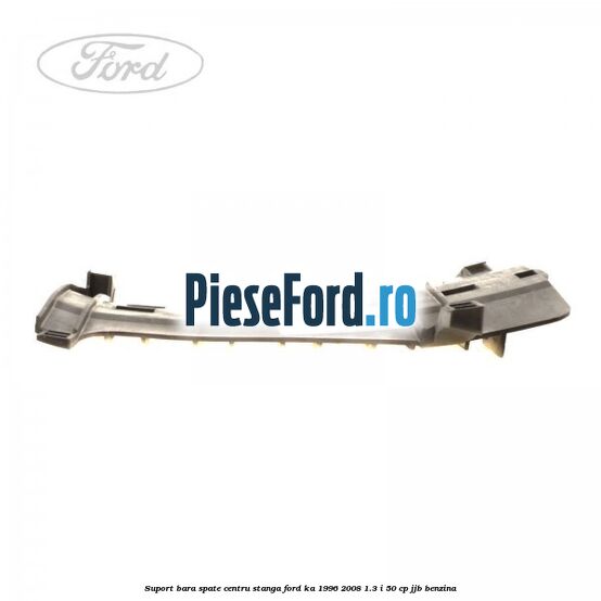 Suport bara spate centru, stanga Ford Ka 1996-2008 1.3 i 50 cp Suport bara spate centru, stanga Ford Ka 1996-2008 1.3 i 50 cp JJB benzina
