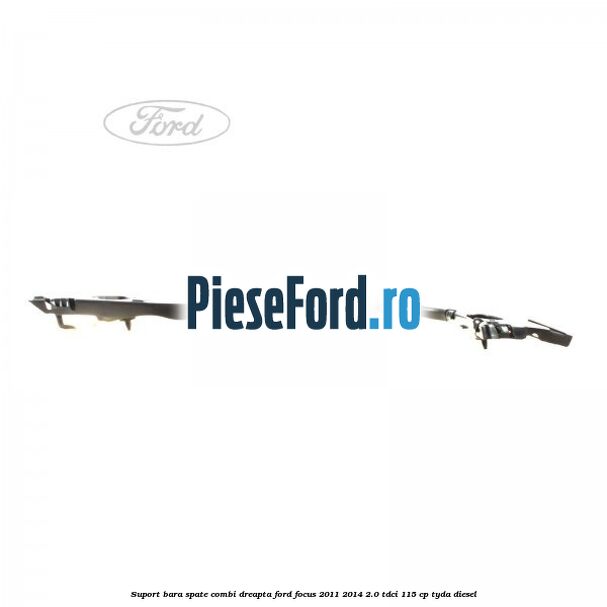 Suport bara spate combi dreapta Ford Focus 2011-2014 2.0 TDCi 115 cp TYDA diesel