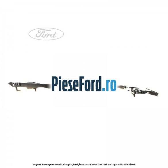 Suport bara spate combi dreapta Ford Focus 2014-2018 2.0 TDCi 150 cp T7DA, T7DB diesel