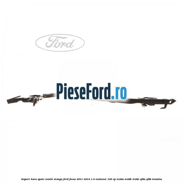 Suport bara spate combi stanga Ford Focus 2011-2014 1.0 EcoBoost 100 cp Suport bara spate combi stanga Ford Focus 2011-2014 1.0 EcoBoost 100 cp M2DA, M2DB, M2DC, SFDA, SFDB benzina