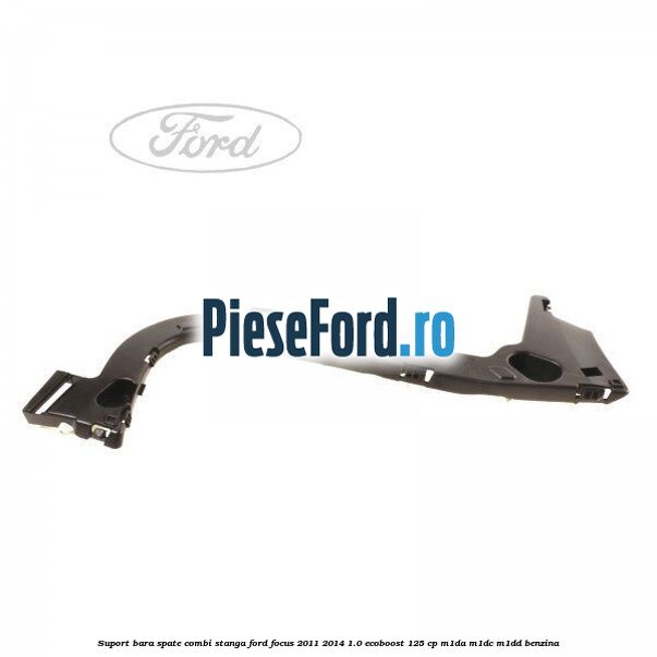 Suport bara spate combi stanga Ford Focus 2011-2014 1.0 EcoBoost 125 cp M1DA, M1DC, M1DD benzina