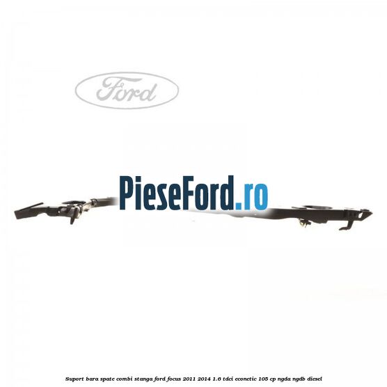 Suport bara spate combi stanga Ford Focus 2011-2014 1.6 TDCi ECOnetic 105 cp NGDA, NGDB diesel
