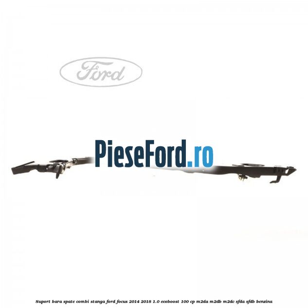 Suport bara spate combi stanga Ford Focus 2014-2018 1.0 EcoBoost 100 cp M2DA, M2DB, M2DC, SFDA, SFDB benzina